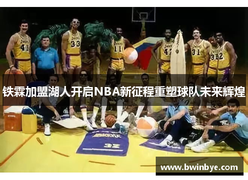 铁霖加盟湖人开启NBA新征程重塑球队未来辉煌